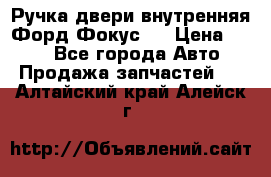 Ручка двери внутренняя Форд Фокус 2 › Цена ­ 200 - Все города Авто » Продажа запчастей   . Алтайский край,Алейск г.